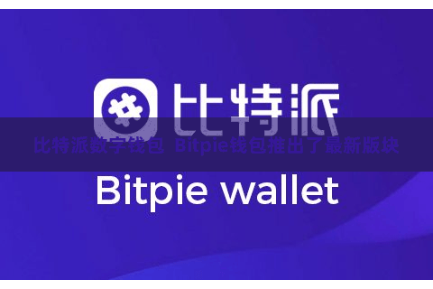 比特派数字钱包 Bitpie钱包推出了最新版块