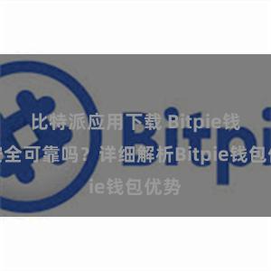 比特派应用下载 Bitpie钱包安全可靠吗？详细解析Bitpie钱包优势