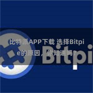 比特派APP下载 选择Bitpie的原因，你知道吗？