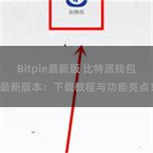 Bitpie最新版 比特派钱包最新版本：下载教程与功能亮点！