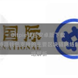 Bitpie钱包安卓版下载 比特派钱包支持的主要区块链网络解析