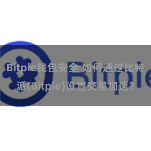 Bitpie钱包安全 如何通过比特派(Bitpie)设置交易加速？