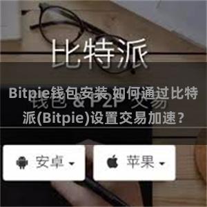 Bitpie钱包安装 如何通过比特派(Bitpie)设置交易加速？