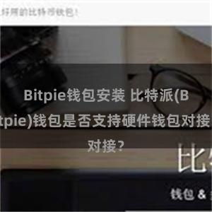 Bitpie钱包安装 比特派(Bitpie)钱包是否支持硬件钱包对接？