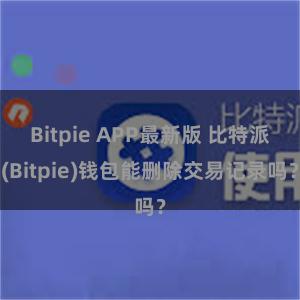 Bitpie APP最新版 比特派(Bitpie)钱包能删除交易记录吗？