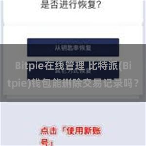 Bitpie在线管理 比特派(Bitpie)钱包能删除交易记录吗？