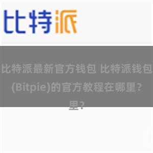 比特派最新官方钱包 比特派钱包(Bitpie)的官方教程在哪里？