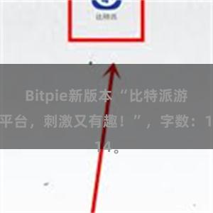 Bitpie新版本 “比特派游戏平台，刺激又有趣！”，字数：14。
