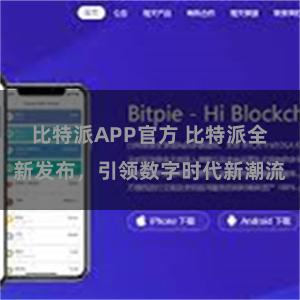 比特派APP官方 比特派全新发布，引领数字时代新潮流