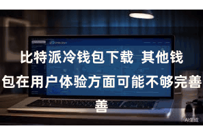 比特派冷钱包下载  其他钱包在用户体验方面可能不够完善