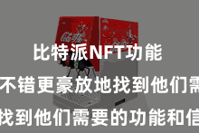 比特派NFT功能  使用户不错更豪放地找到他们需要的功能和信息